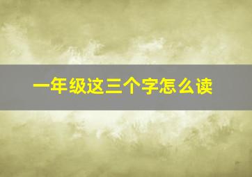 一年级这三个字怎么读