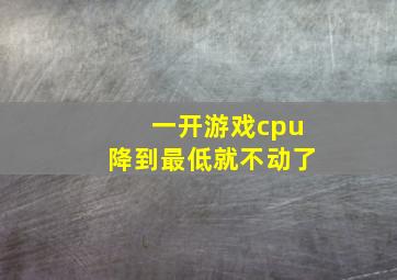 一开游戏cpu降到最低就不动了