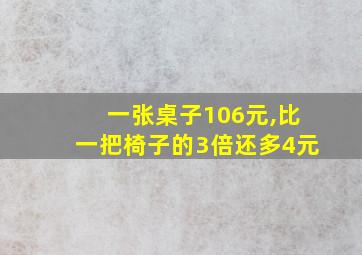 一张桌子106元,比一把椅子的3倍还多4元