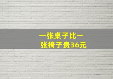 一张桌子比一张椅子贵36元