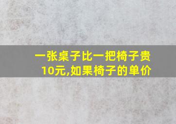 一张桌子比一把椅子贵10元,如果椅子的单价