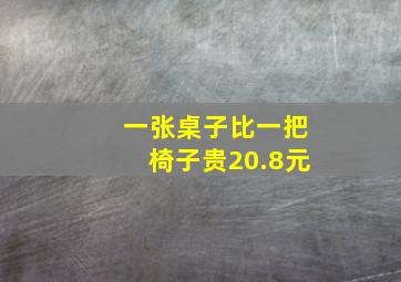 一张桌子比一把椅子贵20.8元