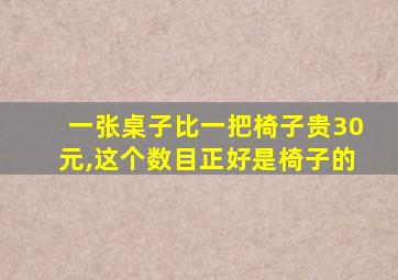 一张桌子比一把椅子贵30元,这个数目正好是椅子的