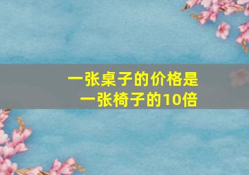 一张桌子的价格是一张椅子的10倍