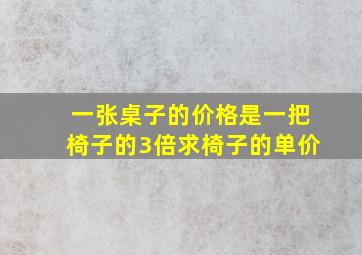 一张桌子的价格是一把椅子的3倍求椅子的单价