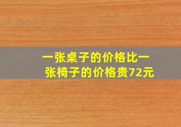 一张桌子的价格比一张椅子的价格贵72元