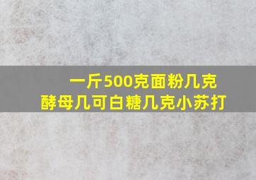 一斤500克面粉几克酵母几可白糖几克小苏打