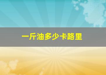 一斤油多少卡路里