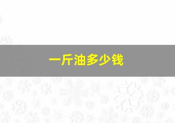 一斤油多少钱