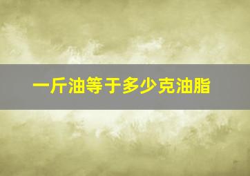 一斤油等于多少克油脂