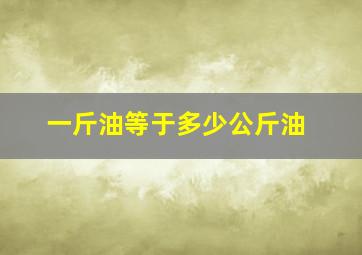 一斤油等于多少公斤油