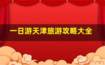 一日游天津旅游攻略大全