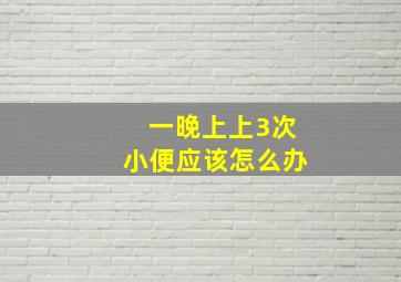 一晚上上3次小便应该怎么办