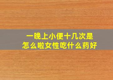 一晚上小便十几次是怎么啦女性吃什么药好