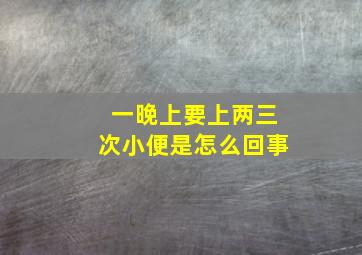 一晚上要上两三次小便是怎么回事