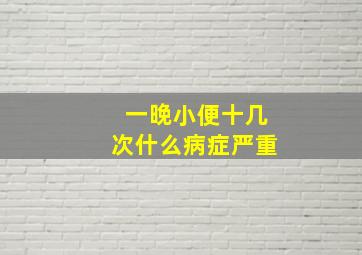 一晚小便十几次什么病症严重