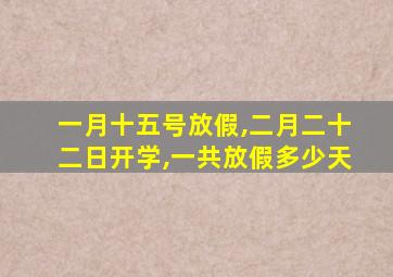 一月十五号放假,二月二十二日开学,一共放假多少天