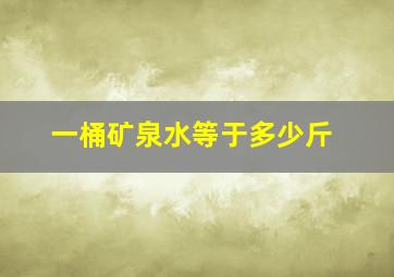 一桶矿泉水等于多少斤