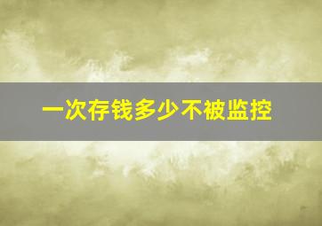 一次存钱多少不被监控