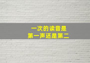 一次的读音是第一声还是第二