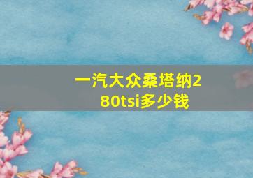 一汽大众桑塔纳280tsi多少钱