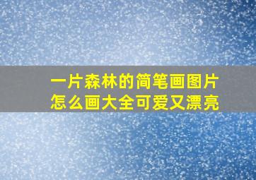 一片森林的简笔画图片怎么画大全可爱又漂亮