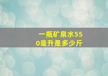 一瓶矿泉水550毫升是多少斤