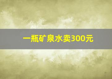 一瓶矿泉水卖300元