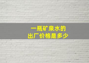 一瓶矿泉水的出厂价格是多少