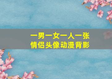 一男一女一人一张情侣头像动漫背影