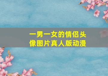 一男一女的情侣头像图片真人版动漫