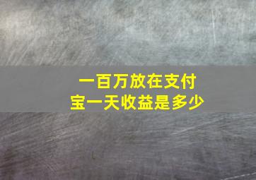 一百万放在支付宝一天收益是多少