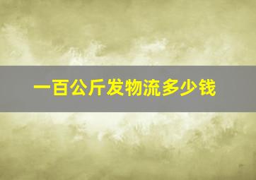 一百公斤发物流多少钱