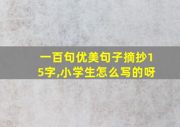 一百句优美句子摘抄15字,小学生怎么写的呀