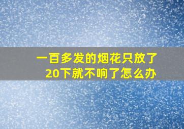 一百多发的烟花只放了20下就不响了怎么办