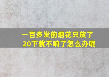 一百多发的烟花只放了20下就不响了怎么办呢