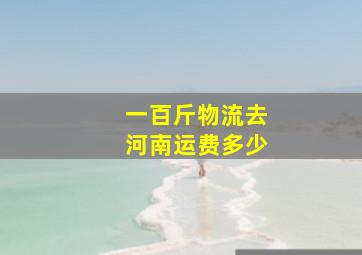 一百斤物流去河南运费多少