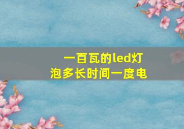 一百瓦的led灯泡多长时间一度电