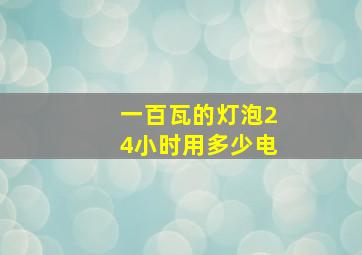 一百瓦的灯泡24小时用多少电