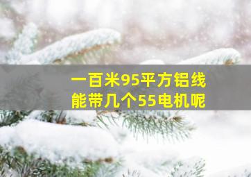 一百米95平方铝线能带几个55电机呢