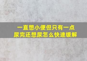 一直想小便但只有一点尿完还想尿怎么快速缓解