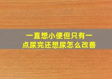 一直想小便但只有一点尿完还想尿怎么改善