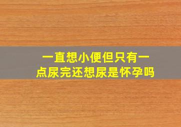 一直想小便但只有一点尿完还想尿是怀孕吗