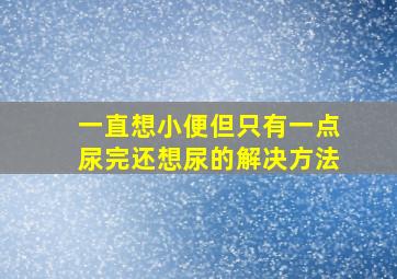 一直想小便但只有一点尿完还想尿的解决方法