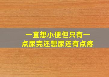 一直想小便但只有一点尿完还想尿还有点疼