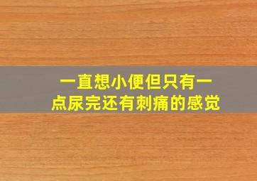 一直想小便但只有一点尿完还有刺痛的感觉