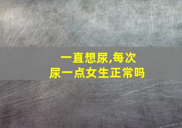 一直想尿,每次尿一点女生正常吗