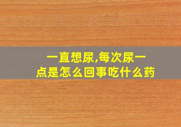 一直想尿,每次尿一点是怎么回事吃什么药