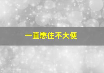 一直憋住不大便