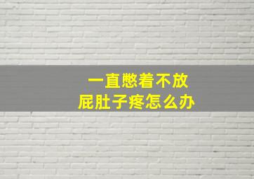 一直憋着不放屁肚子疼怎么办